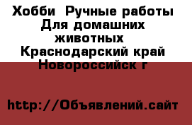 Хобби. Ручные работы Для домашних животных. Краснодарский край,Новороссийск г.